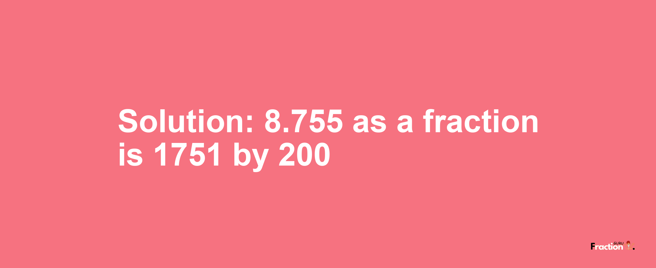 Solution:8.755 as a fraction is 1751/200